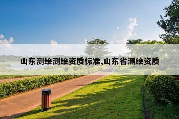 山东测绘测绘资质标准,山东省测绘资质