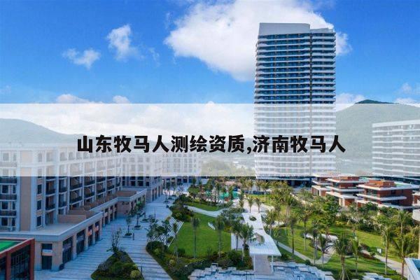 山东牧马人测绘资质,济南牧马人