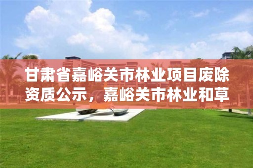 甘肃省嘉峪关市林业项目废除资质公示，嘉峪关市林业和草原局官网