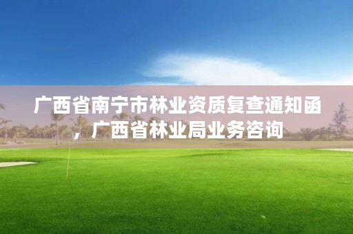 广西省南宁市林业资质复查通知函，广西省林业局业务咨询
