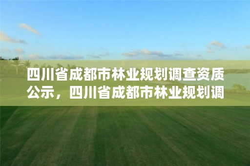四川省成都市林业规划调查资质公示，四川省成都市林业规划调查资质公示公告