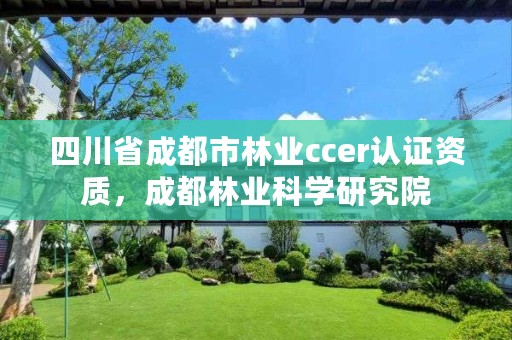 四川省成都市林业ccer认证资质，成都林业科学研究院