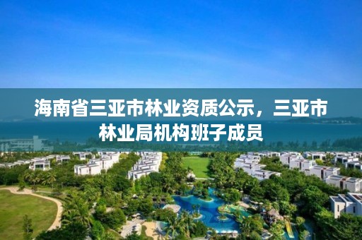 海南省三亚市林业资质公示,三亚市林业局机构班子成员