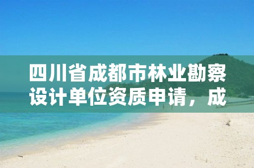四川省成都市林业勘察设计单位资质申请，成都林勘院是什么单位