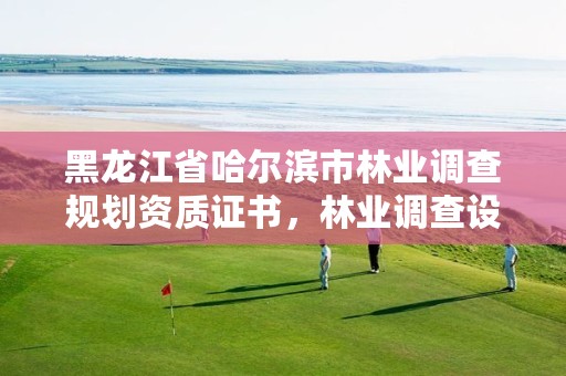 黑龙江省哈尔滨市林业调查规划资质证书，林业调查设计规划资质管理规定告