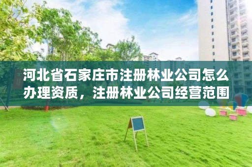 河北省石家庄市注册林业公司怎么办理资质，注册林业公司经营范围