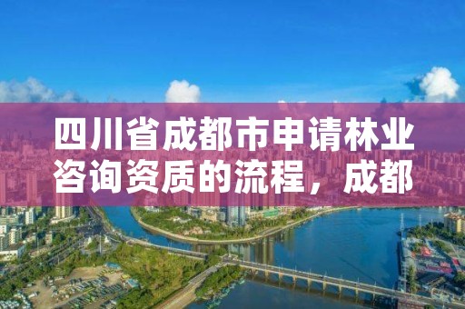 四川省成都市申请林业咨询资质的流程，成都林业工程师