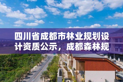 四川省成都市林业规划设计资质公示，成都森林规划设计