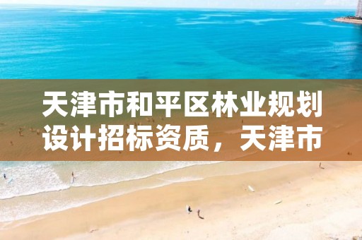 天津市和平区林业规划设计招标资质，天津市和平区园林绿化管理所