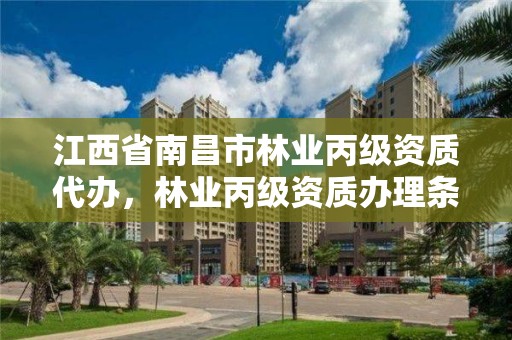 江西省南昌市林业丙级资质代办，林业丙级资质办理条件