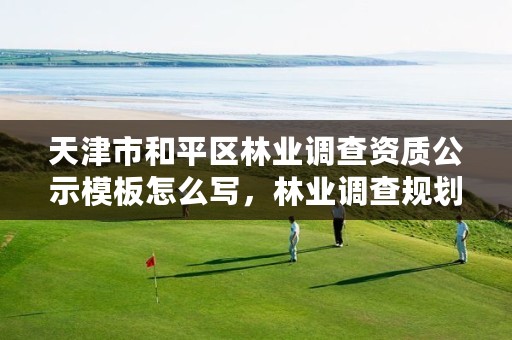 天津市和平区林业调查资质公示模板怎么写，林业调查规划设计资质查询