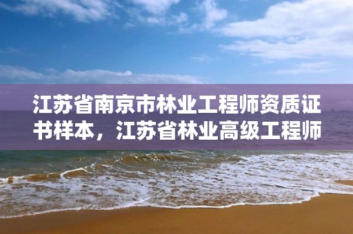 江苏省南京市林业工程师资质证书样本，江苏省林业高级工程师资格条件