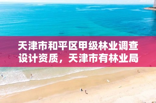 天津市和平区甲级林业调查设计资质，天津市有林业局吗