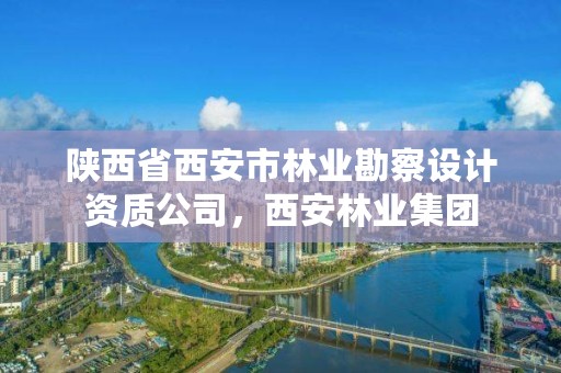 陕西省西安市林业勘察设计资质公司，西安林业集团