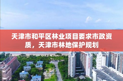天津市和平区林业项目要求市政资质，天津市林地保护规划