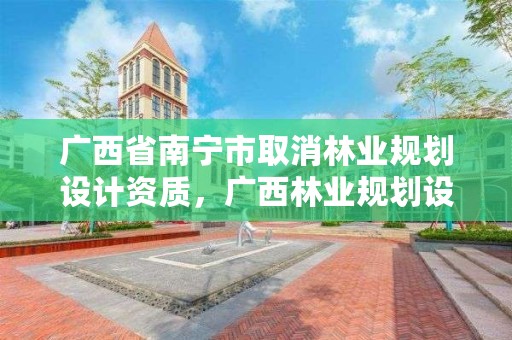 广西省南宁市取消林业规划设计资质，广西林业规划设计院
