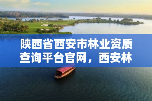 陕西省西安市林业资质查询平台官网，西安林业局电话号码