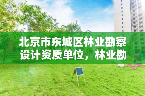 北京市东城区林业勘察设计资质单位，林业勘察设计院是什么单位
