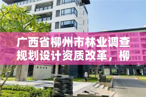 广西省柳州市林业调查规划设计资质改革，柳州林业局电话号码