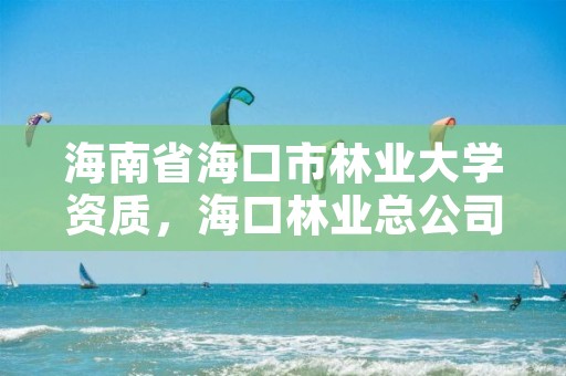 海南省海口市林业大学资质,海口林业总公司