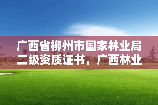 广西省柳州市国家林业局二级资质证书，广西林业局二层机构