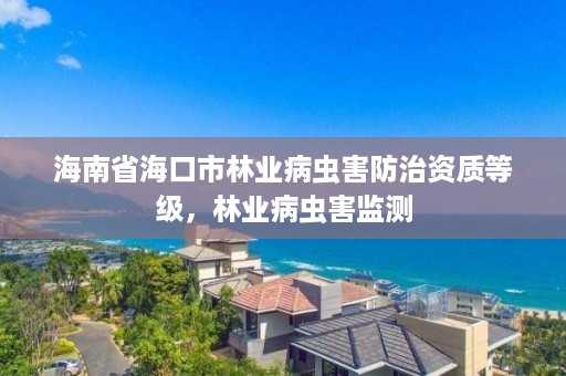 海南省海口市林业病虫害防治资质等级,林业病虫害监测