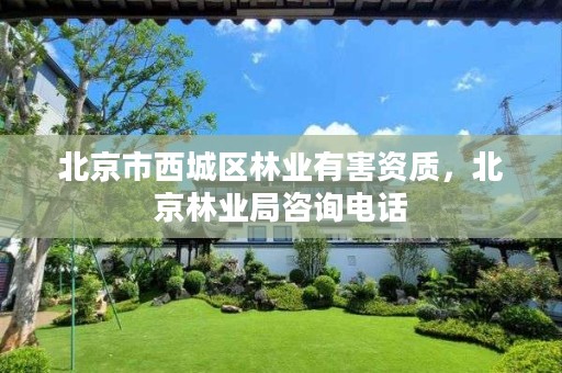 北京市西城区林业有害资质,北京林业局咨询电话