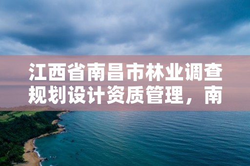 江西省南昌市林业调查规划设计资质管理,南昌林业公司