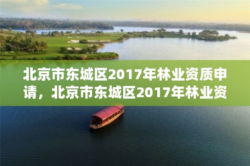 北京市东城区2017年林业资质申请,北京市东城区2017年林业资质申请公告