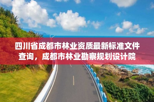 四川省成都市林业资质最新标准文件查询，成都市林业勘察规划设计院
