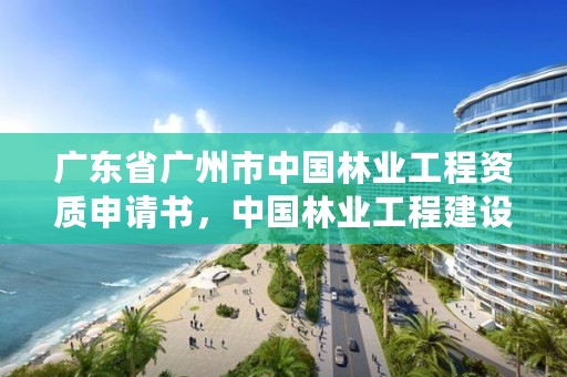 广东省广州市中国林业工程资质申请书，中国林业工程建设协会颁发的资质证书