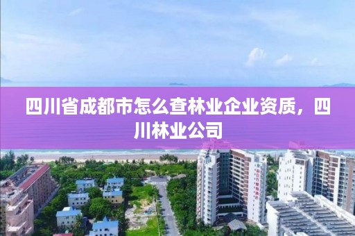 四川省成都市怎么查林业企业资质，四川林业公司