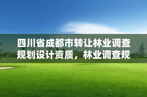四川省成都市转让林业调查规划设计资质，林业调查规划设计资质查询