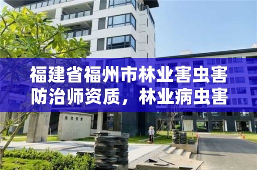 福建省福州市林业害虫害防治师资质,林业病虫害防治资质审批权限