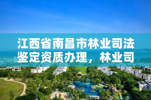 江西省南昌市林业司法鉴定资质办理,林业司法鉴定机构名册
