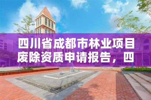 四川省成都市林业项目废除资质申请报告,四川省成都市林业项目废除资质申请报告公示
