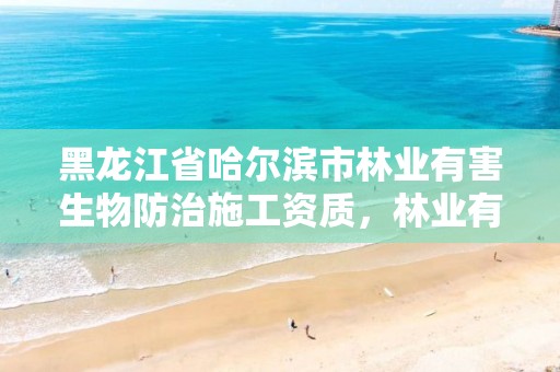 黑龙江省哈尔滨市林业有害生物防治施工资质,林业有害生物防治企业资质