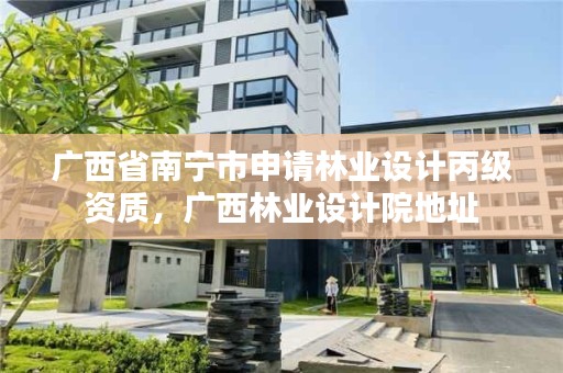 广西省南宁市申请林业设计丙级资质,广西林业设计院地址