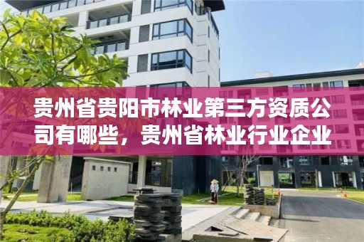 贵州省贵阳市林业第三方资质公司有哪些,贵州省林业行业企业名录