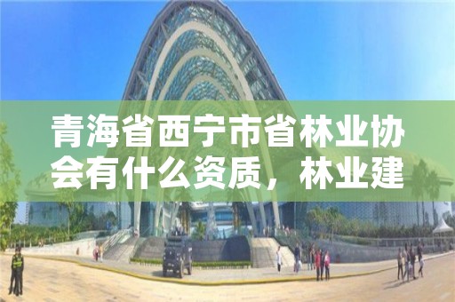 青海省西宁市省林业协会有什么资质，林业建设协会收费指导意见2018