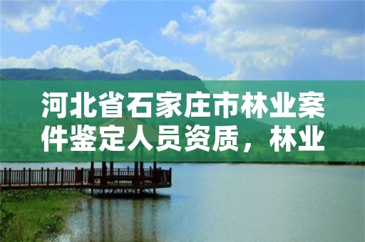 河北省石家庄市林业案件鉴定人员资质,林业案件鉴定的机构