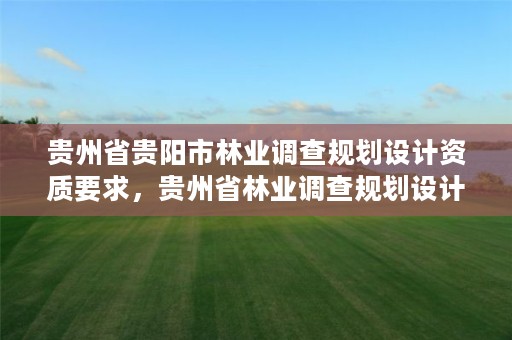 贵州省贵阳市林业调查规划设计资质要求,贵州省林业调查规划设计院