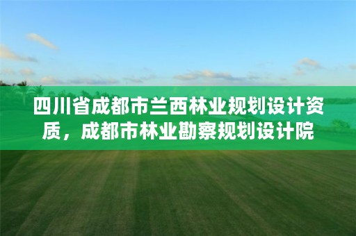 四川省成都市兰西林业规划设计资质，成都市林业勘察规划设计院