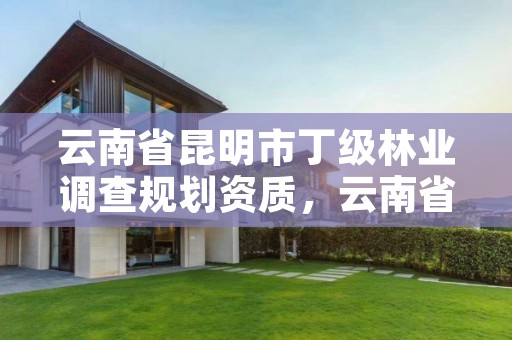 云南省昆明市丁级林业调查规划资质，云南省林规院