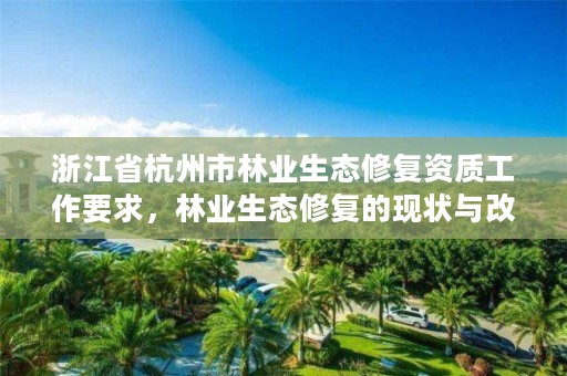 浙江省杭州市林业生态修复资质工作要求,林业生态修复的现状与改进措施