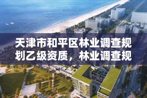 天津市和平区林业调查规划乙级资质，林业调查规划设计乙级资质公司