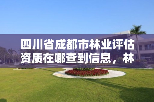四川省成都市林业评估资质在哪查到信息，林业评估公司资质