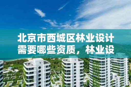 北京市西城区林业设计需要哪些资质,林业设计单位