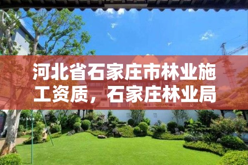 河北省石家庄市林业施工资质,石家庄林业局下属单位
