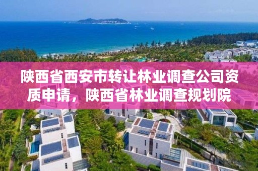陕西省西安市转让林业调查公司资质申请,陕西省林业调查规划院电话